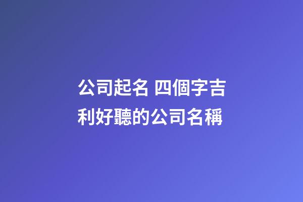 公司起名 四個字吉利好聽的公司名稱-第1張-公司起名-玄機派